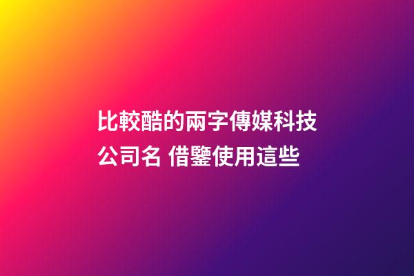 比較酷的兩字傳媒科技公司名 借鑒使用這些-第1張-公司起名-玄機派